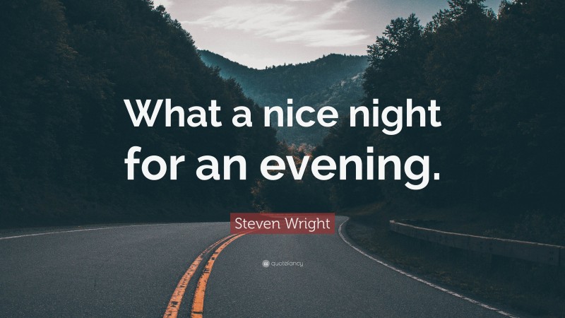Steven Wright Quote: “What a nice night for an evening.”