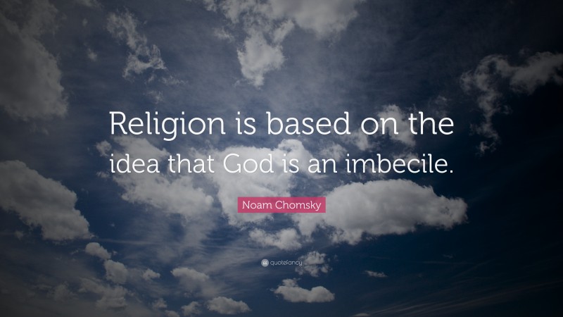Noam Chomsky Quote: “Religion is based on the idea that God is an imbecile.”