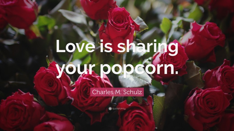 Charles M. Schulz Quote: “Love is sharing your popcorn.”