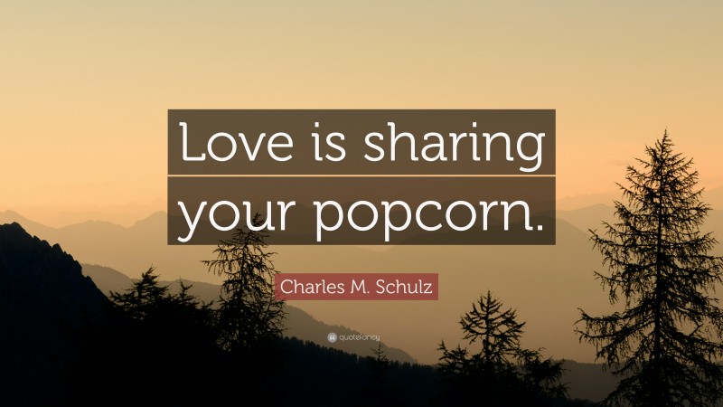 Charles M. Schulz Quote: “Love is sharing your popcorn.”