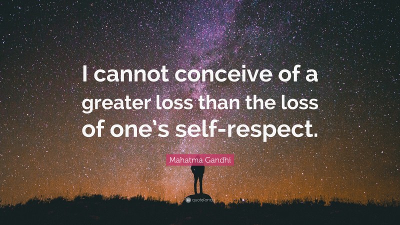 Mahatma Gandhi Quote: “I cannot conceive of a greater loss than the loss of one’s self-respect.”
