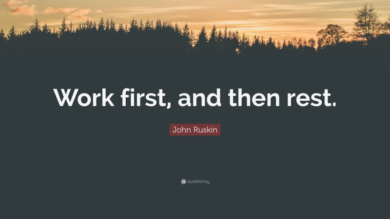 John Ruskin Quote: “Work first, and then rest.”