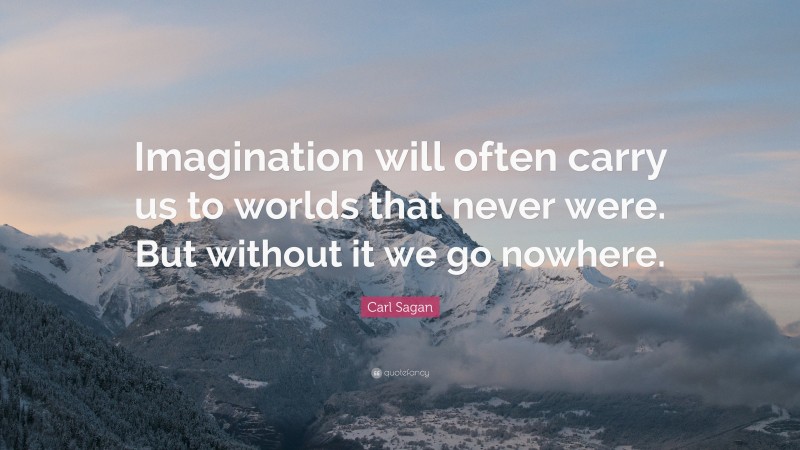 Carl Sagan Quote: “Imagination will often carry us to worlds that never were. But without it we go nowhere.”