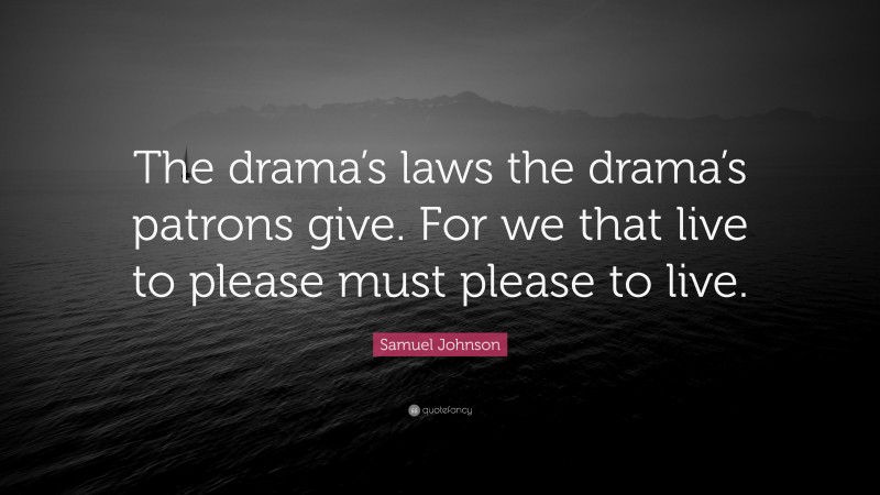 Samuel Johnson Quote: “The drama’s laws the drama’s patrons give. For we that live to please must please to live.”