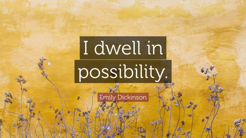 Emily Dickinson Quote: “I dwell in possibility.”