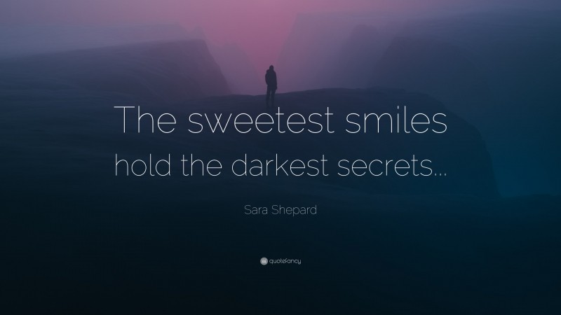 Sara Shepard Quote: “The sweetest smiles hold the darkest secrets...”