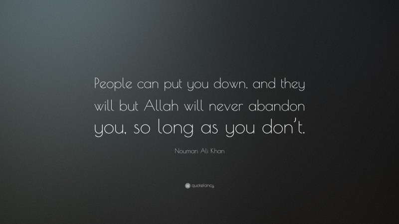 Nouman Ali Khan Quote: “People can put you down, and they will but Allah will never abandon you, so long as you don’t.”