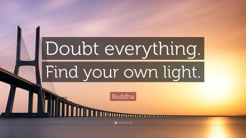 Buddha Quote: “Doubt everything. Find your own light.”