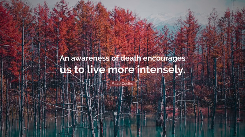 Paulo Coelho Quote: “An awareness of death encourages us to live more intensely.”