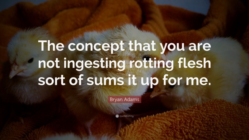 Bryan Adams Quote: “The concept that you are not ingesting rotting flesh sort of sums it up for me.”