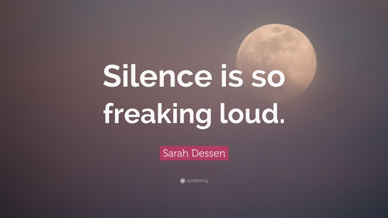 Sarah Dessen Quote: “Silence is so freaking loud.”