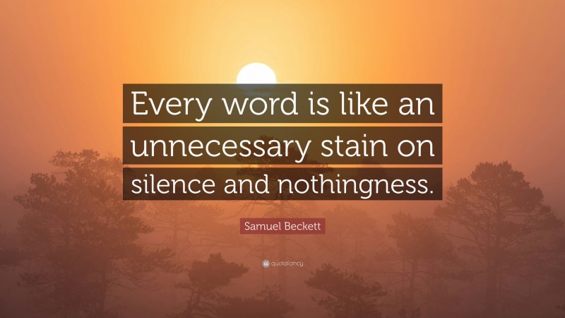 Samuel Beckett Quote: “Every word is like an unnecessary stain on silence and nothingness.”