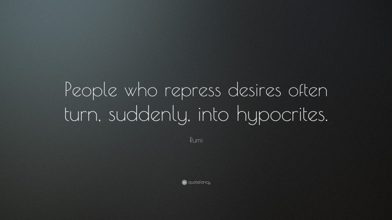 Rumi Quote: “People who repress desires often turn, suddenly, into hypocrites.”