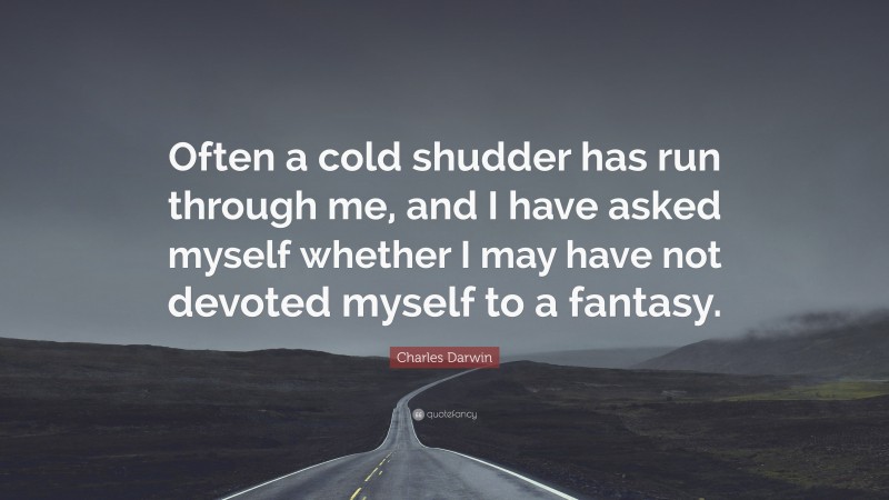 Charles Darwin Quote: “Often a cold shudder has run through me, and I have asked myself whether I may have not devoted myself to a fantasy.”