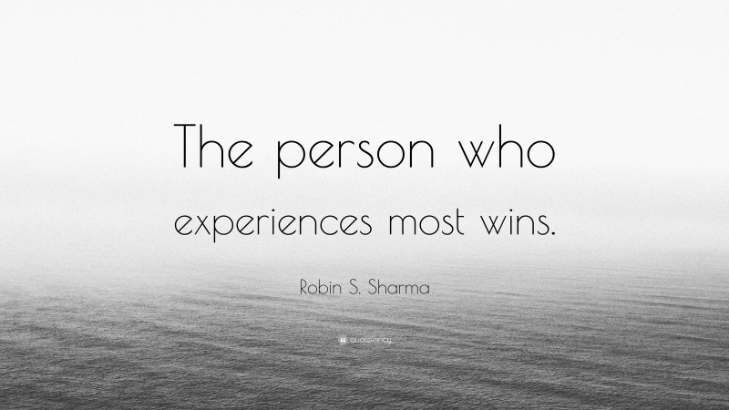 Robin S. Sharma Quote: “The person who experiences most wins.”