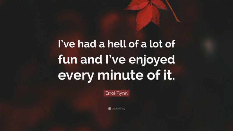 Errol Flynn Quote: “I’ve had a hell of a lot of fun and I’ve enjoyed every minute of it.”