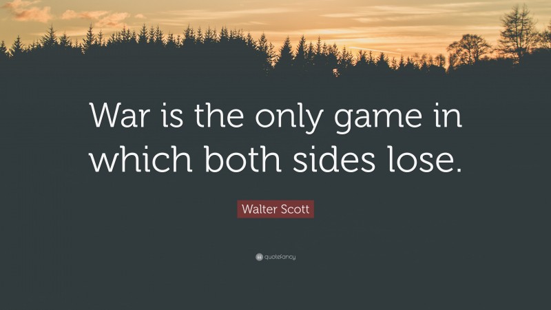 Walter Scott Quote: “War is the only game in which both sides lose.”
