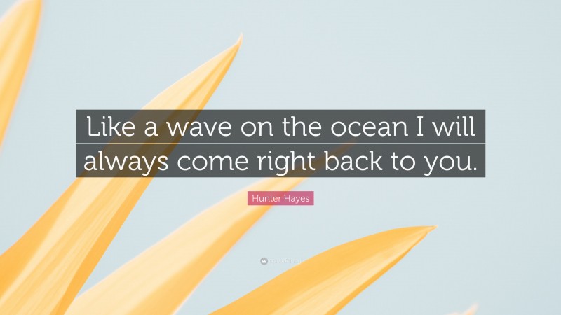 Hunter Hayes Quote: “Like a wave on the ocean I will always come right back to you.”