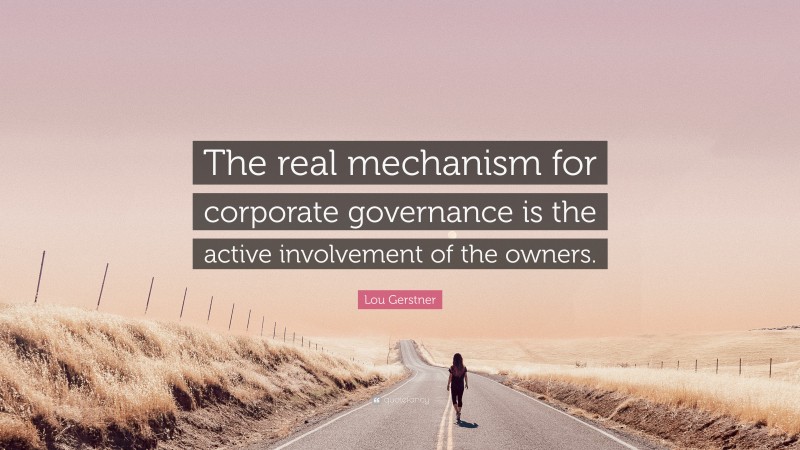 Lou Gerstner Quote: “The real mechanism for corporate governance is the active involvement of the owners.”