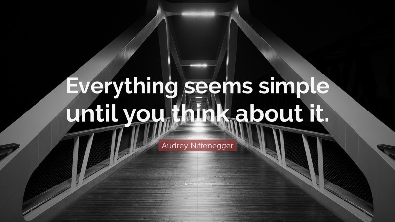 Audrey Niffenegger Quote: “Everything seems simple until you think about it.”
