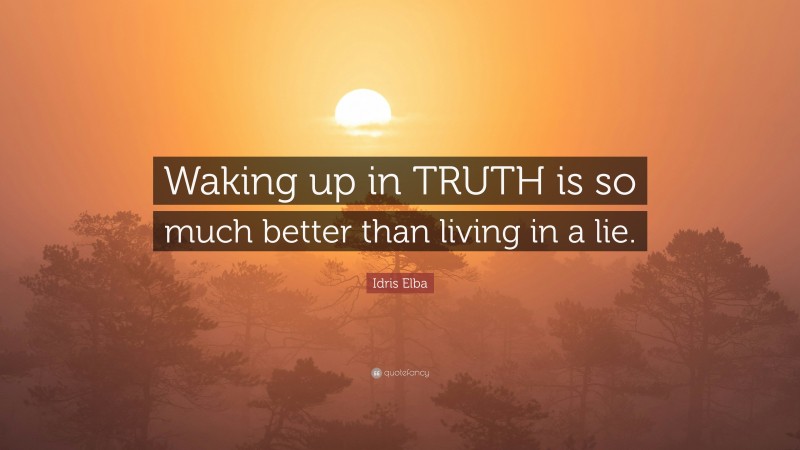 Idris Elba Quote: “Waking up in TRUTH is so much better than living in a lie.”