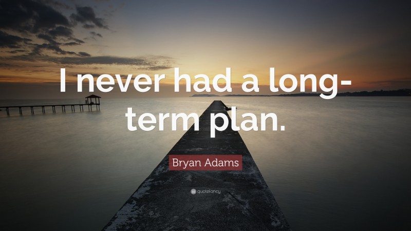 Bryan Adams Quote: “I never had a long-term plan.”
