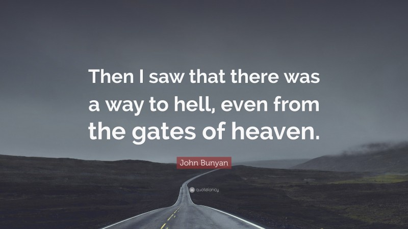 John Bunyan Quote: “Then I saw that there was a way to hell, even from the gates of heaven.”