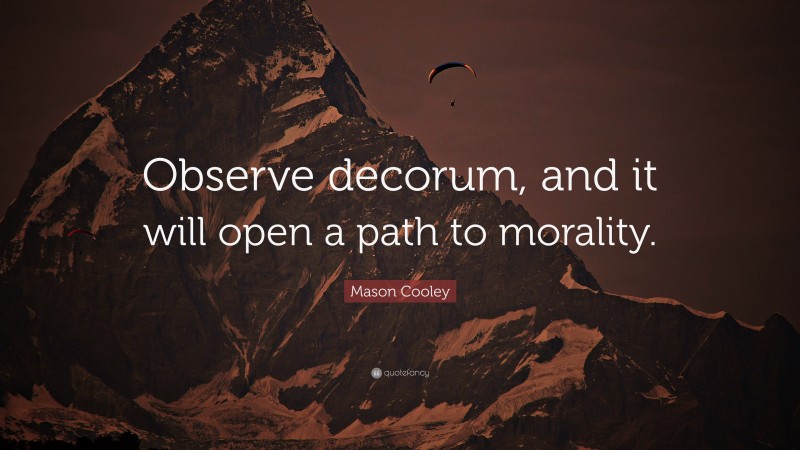 Mason Cooley Quote: “Observe decorum, and it will open a path to morality.”