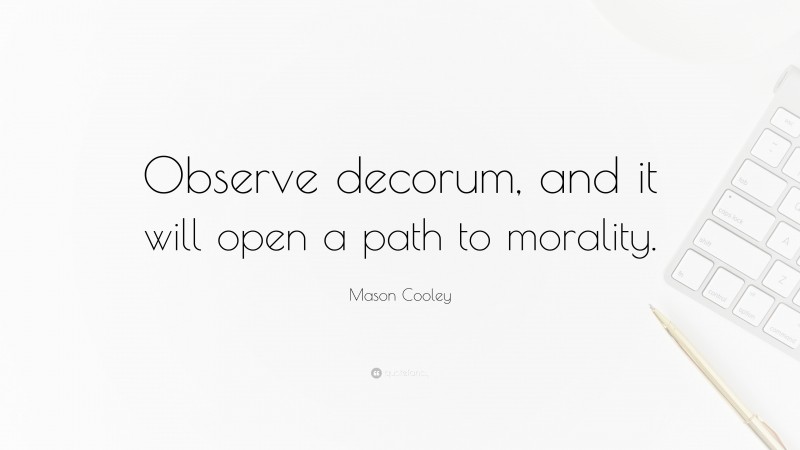 Mason Cooley Quote: “Observe decorum, and it will open a path to morality.”