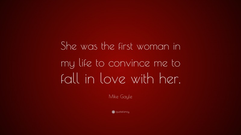 Mike Gayle Quote: “She was the first woman in my life to convince me to fall in love with her.”