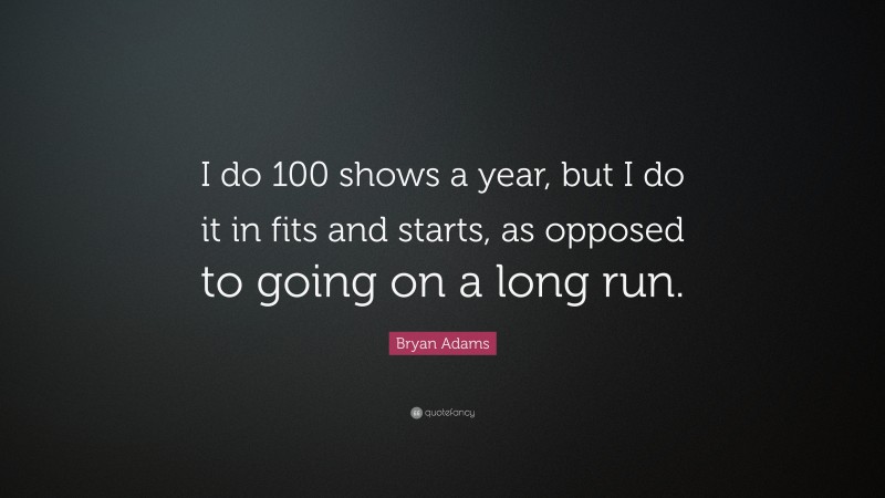 Bryan Adams Quote: “I do 100 shows a year, but I do it in fits and starts, as opposed to going on a long run.”