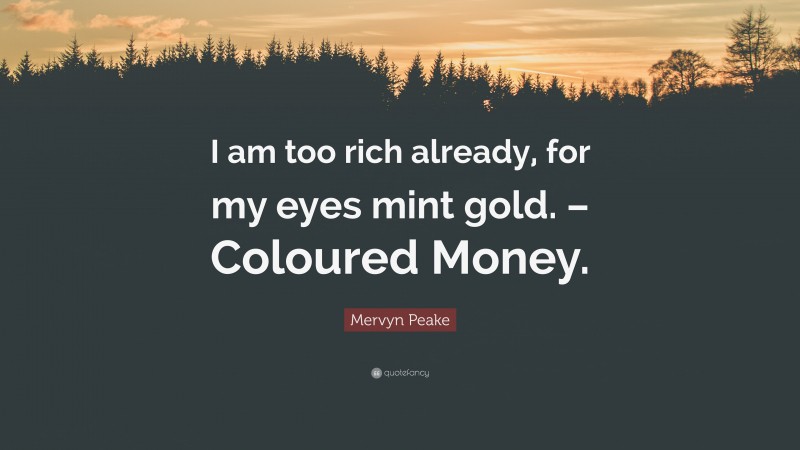 Mervyn Peake Quote: “I am too rich already, for my eyes mint gold. – Coloured Money.”