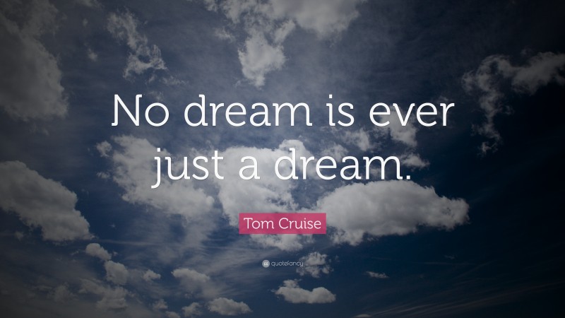 Tom Cruise Quote: “No dream is ever just a dream.”