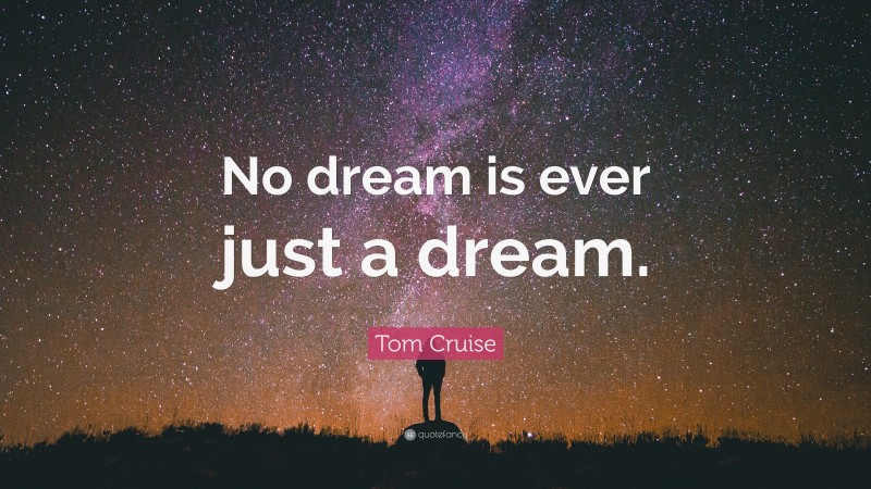 Tom Cruise Quote: “No dream is ever just a dream.”