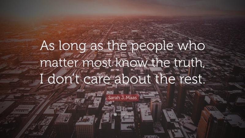 Sarah J. Maas Quote: “As long as the people who matter most know the truth, I don’t care about the rest.”
