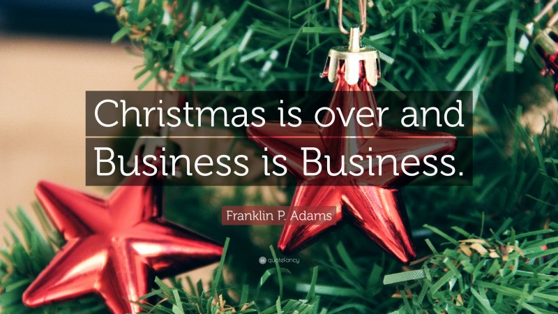 Franklin P. Adams Quote: “Christmas is over and Business is Business.”