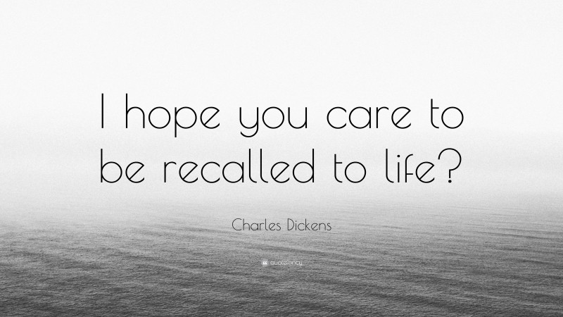 Charles Dickens Quote: “I hope you care to be recalled to life?”