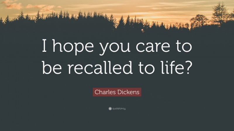 Charles Dickens Quote: “I hope you care to be recalled to life?”