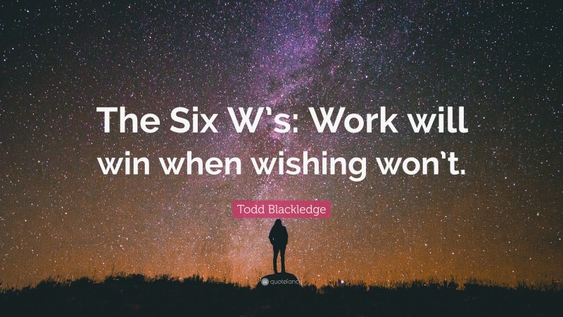Todd Blackledge Quote: “The Six W’s: Work will win when wishing won’t.”