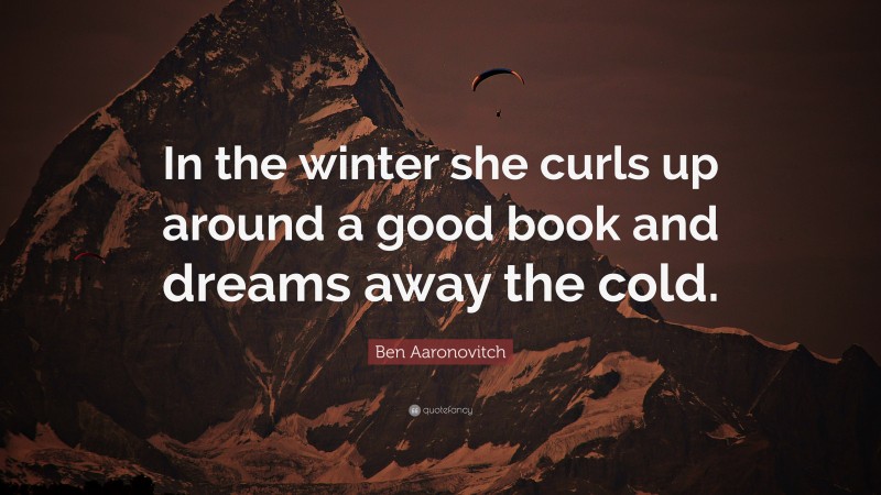 Ben Aaronovitch Quote: “In the winter she curls up around a good book and dreams away the cold.”