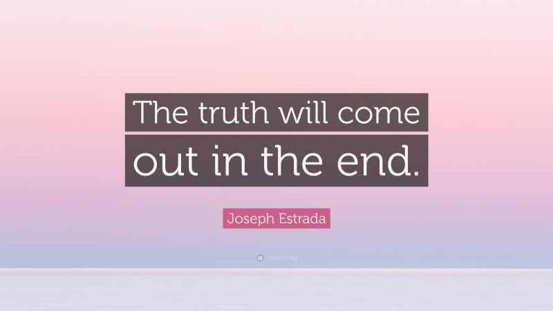 Joseph Estrada Quote: “The truth will come out in the end.”