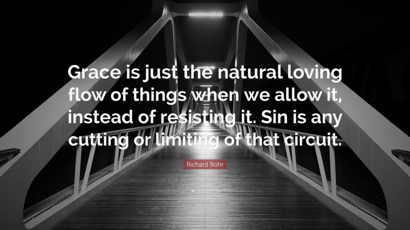Richard Rohr Quote: “Grace is just the natural loving flow of things when we allow it, instead of resisting it. Sin is any cutting or limiting of that circuit.”