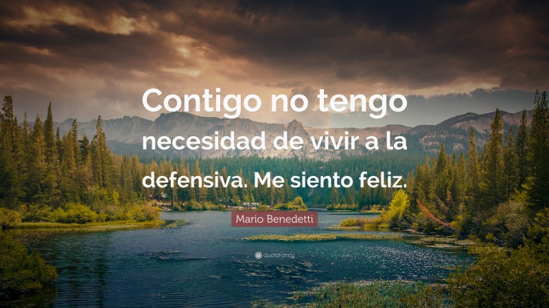 Mario Benedetti Quote: “Contigo no tengo necesidad de vivir a la defensiva. Me siento feliz.”