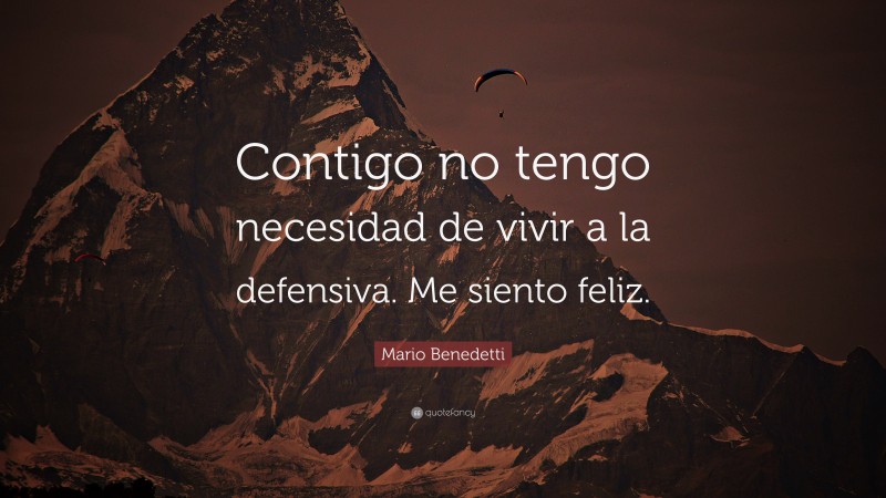 Mario Benedetti Quote: “Contigo no tengo necesidad de vivir a la defensiva. Me siento feliz.”