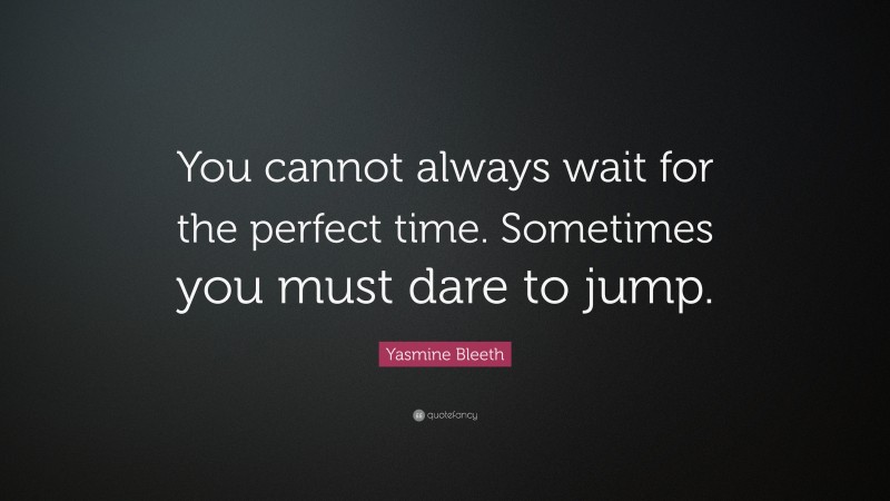 Yasmine Bleeth Quote: “You cannot always wait for the perfect time. Sometimes you must dare to jump.”