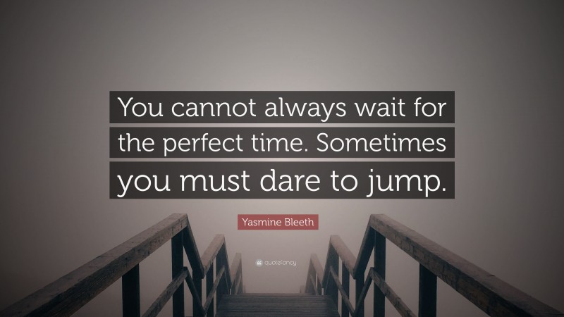 Yasmine Bleeth Quote: “You cannot always wait for the perfect time. Sometimes you must dare to jump.”