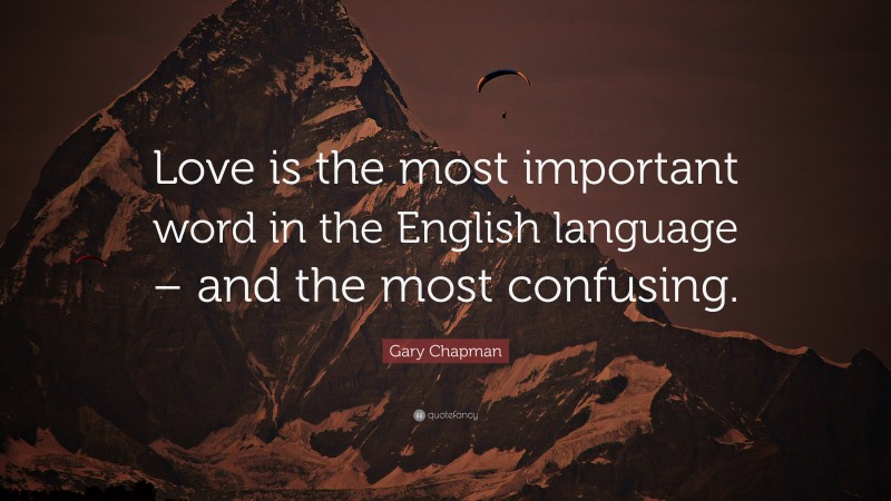 Gary Chapman Quote: “Love is the most important word in the English language – and the most confusing.”