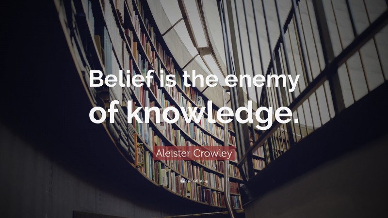 Aleister Crowley Quote: “Belief is the enemy of knowledge.”