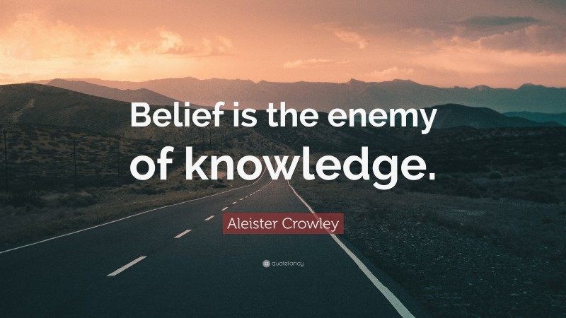 Aleister Crowley Quote: “Belief is the enemy of knowledge.”
