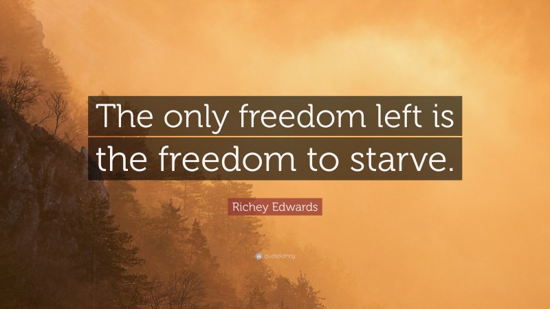 Richey Edwards Quote: “The only freedom left is the freedom to starve.”